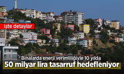 Binalarda enerji verimliliğiyle 10 yılda 50 milyar lira tasarruf hedefleniyor.