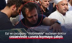 Eşi ve çocuğunu "öldürmekle" suçlanan doktor cezaevinde canına kıymaya çalıştı
