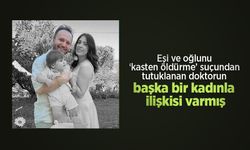 Eşi ve oğlunu ‘kasten öldürme’ suçundan tutuklanan doktorun başka bir kadınla ilişkisi varmış