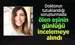 Doktorun tutuklandığı soruşturmada ölen eşinin günlüğü incelemeye alındı.