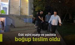 Eski eşini eşarp ve yastıkla boğup teslim oldu.