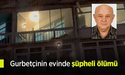 Gurbetçinin evinde şüpheli ölümü.