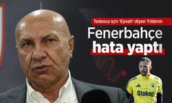 “Tedesco için ‘Eyvah’ diyen Yıldırım: Fenerbahçe hata yaptı”