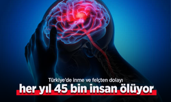 Türkiye’de inme ve felçten dolayı her yıl 45 bin insan ölüyor.