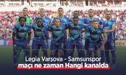 Legia Varşova - Samsunspor maçı ne zaman Hangi kanalda