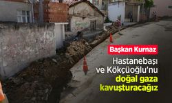 Başkan Kurnaz: "Hastanebaşı ve Kökçüoğlu'nu doğal gaza kavuşturacağız"
