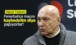 Yüksel Yıldırım: Fenerbahçe maçını kaybedelim diye yapıyorlar!