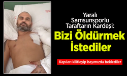 Yaralı Samsunsporlu Taraftarın Kardeşi: Bizi Öldürmek İstediler. Kapıları Kilitleyip Başımızda Beklediler.