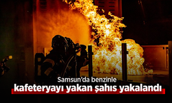 Samsun’da benzinle kafeteryayı yakan şahıs yakalandı.
