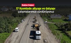 Başkan Doğan: "17 ilçemizde altyapı ve üstyapı çalışmalarımızı sürdürüyoruz"