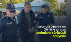 Üniversite öğrencisinin ölümüne yol açan ambulans sürücüsü adliyede