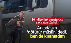80 milyonluk uyuşturucu yakalatan şüpheli: "Arkadaşım 'götürür müsün' dedi, ben de kıramadım"