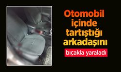 Otomobil içinde tartıştığı arkadaşını bıçakla yaraladı.