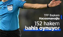 TFF Başkanı Hacıosmanoğlu: 152 hakem bahis oynuyor