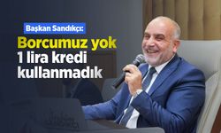 Başkan Sandıkçı: "Borcumuz yok, 1 lira kredi kullanmadık"