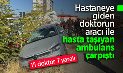 Hastaneye giden doktorun aracı ile hasta taşıyan ambulans çarpıştı: 1'i doktor 7 yaralı