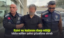 Eşini ve kızlarını darp ettiği iddia edilen şahıs gözaltına alındı