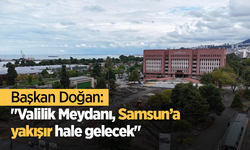Başkan Doğan: "Valilik Meydanı, Samsun’a yakışır hale gelecek"
