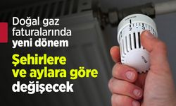 Doğal gaz faturalarında yeni dönem: Şehirlere ve aylara göre değişecek