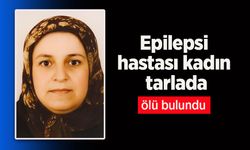 Epilepsi hastası kadın tarlada ölü bulundu.