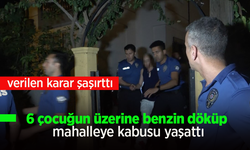 6 çocuğun üzerine benzin döküp mahalleye kabusu yaşattı.