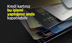 Kredi kartınız bu işlemi yaptığınız anda kapatılabilir
