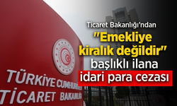 Ticaret Bakanlığı'ndan "Emekliye kiralık değildir" başlıklı ilana idari para cezası.