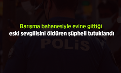 Barışma bahanesiyle evine gittiği eski sevgilisini öldüren şüpheli tutuklandı.
