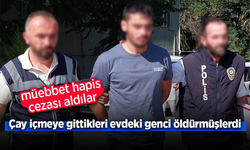 Çay içmeye gittikleri evdeki genci öldürmüşlerdi. Müebbet hapis cezası aldılar.