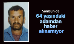 Samsun’da 64 yaşındaki adamdan haber alınamıyor.
