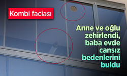 Kombi faciası: Anne ve çocuk zehirlendi, baba evde cansız bedenlerini buldu.