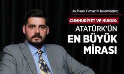 Av.İhsan Yılmaz'ın kaleminden: "CUMHURİYET VE HUKUK: ATATÜRK’ÜN EN BÜYÜK MİRASI"