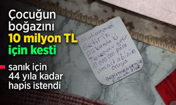 Çocuğun boğazını 10 milyon TL için kesti, sanık için 44 yıla kadar hapis cezası istendi.