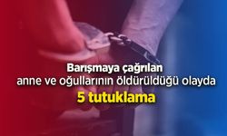 Barışmaya çağrılan anne ve oğullarının öldürüldüğü olayda 5 tutuklama