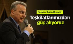 Başkan İhsan Kurnaz: "Teşkilatlarımızdan güç alıyoruz"