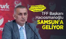 Dinamo Kiev maçını tribünden izleyecek, TFF Başkanı Hacıosmanoğlu SAMSUN'A GELİYOR