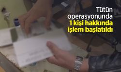 Tütün operasyonunda 1 kişi hakkında işlem başlatıldı