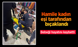 Hamile kadın eşi tarafından bıçaklandı: Bebeği hayatını kaybetti.