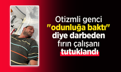 Otizmli genci "odunluğa baktı" diye darbeden fırın çalışanı tutuklandı