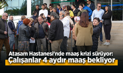 Atasam Hastanesi'nde maaş krizi sürüyor: Çalışanlar 4 aydır maaş bekliyor