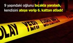 9 yaşındaki oğlunu bıçakla yaraladı, kendisini ateşe verip 6. kattan atladı!