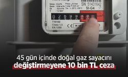 45 gün içinde doğal gaz sayacını değiştirmeyene 10 bin TL ceza