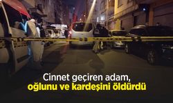 Cinnet geçiren adam, oğlunu ve kardeşini öldürdü