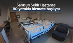 Samsun Şehir Hastanesi 80 yatakla hizmete başlıyor