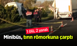 Minibüs, tırın römorkuna çarptı: 1 ölü, 2 yaralı