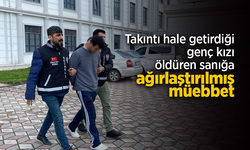 Takıntı hale getirdiği genç kızı öldüren sanığa ağırlaştırılmış müebbet