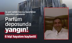 Parfüm deposunda yangın! 6 kişi hayatını kaybetti: İş yeri sahibi kaçma hazırlıkları yaparken yakalandı