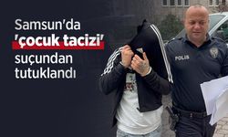 Samsun'da 'çocuk tacizi' suçundan tutuklandı