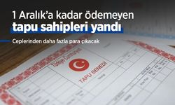 1 Aralık’a kadar ödemeyen tapu sahipleri yandı: Ceplerinden daha fazla para çıkacak