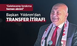 'Galatasaray bırakırsa hemen alırım!' Başkanı Yıldırım'dan TRANSFER İTİRAFI